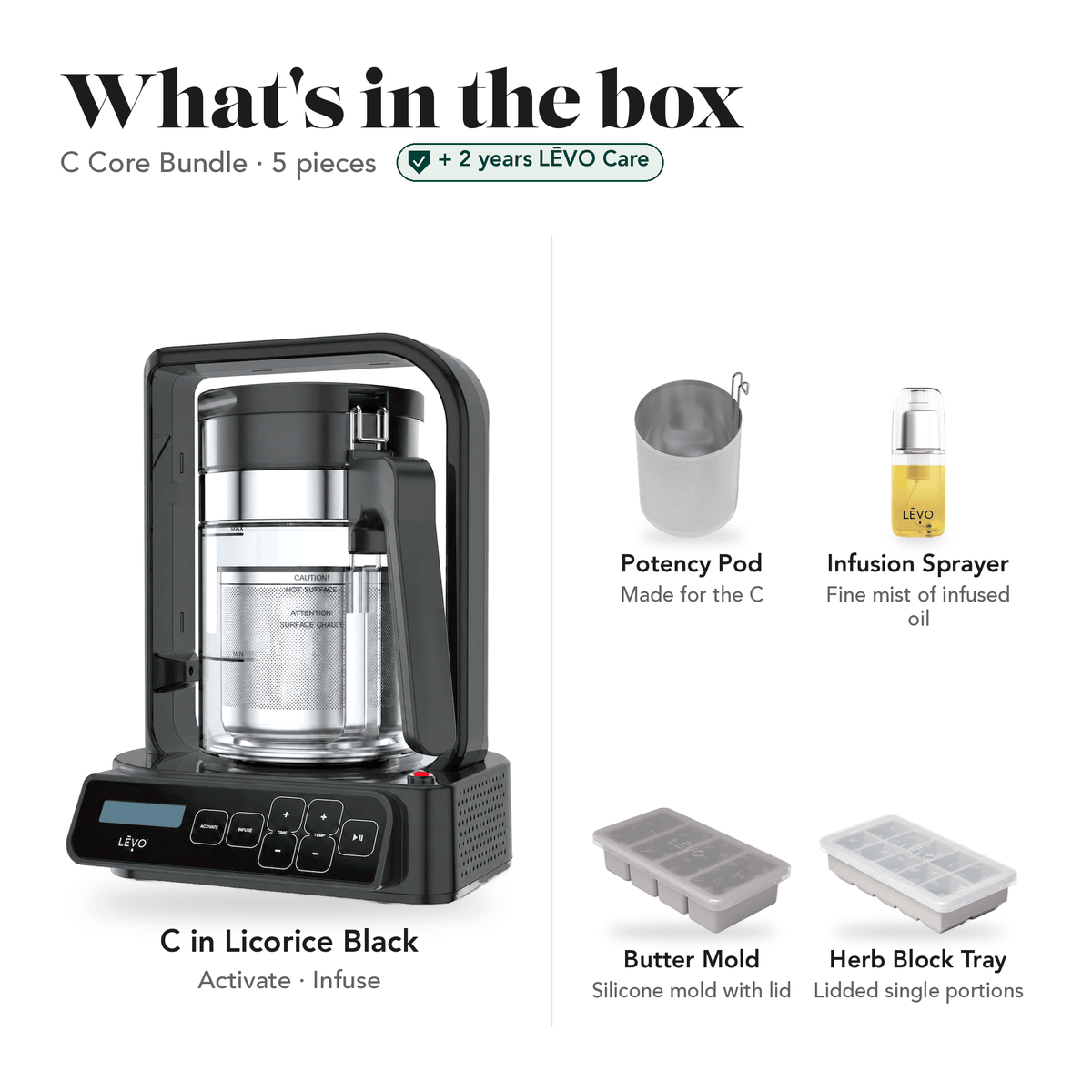 LĒVO C Core Bundle in Licorice Black: what's in the box, 5 pieces: LĒVO C, C Potency Pod, Infusion Sprayer, Silicone Butter Mold and Herb Block Tray, plus 2 years of LĒVO Care #LĒVO C — Color_Licorice Black