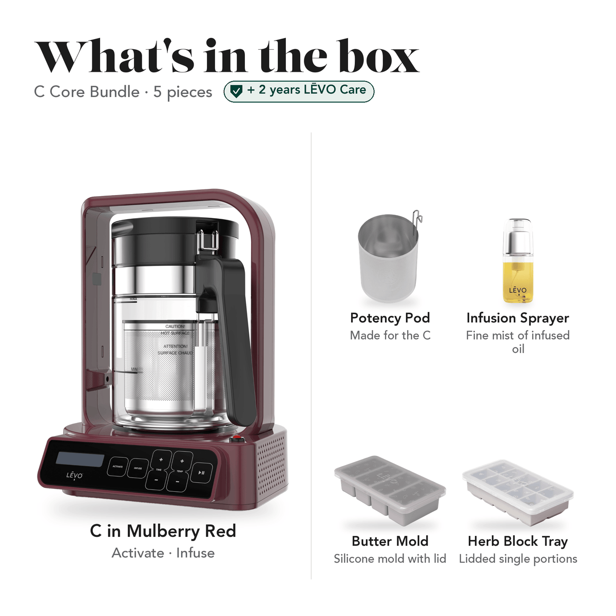 LĒVO C Core Bundle in Mulberry Red: what's in the box, 5 pieces: LĒVO C, C Potency Pod, Infusion Sprayer, Silicone Butter Mold and Herb Block Tray, plus 2 years of LĒVO Care