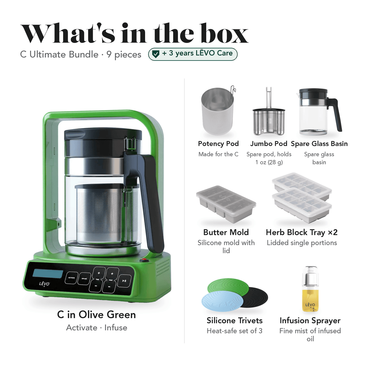 LĒVO C Ultimate Bundle in Olive Green: what's in the box, 9 pieces: LĒVO C, C Potency Pod, spare Jumbo Pod, spare Glass Basin, Silicone Butter Mold, two Herb Block Trays, Silicone Trivets and Infusion Sprayer, plus 3 years of LĒVO Care