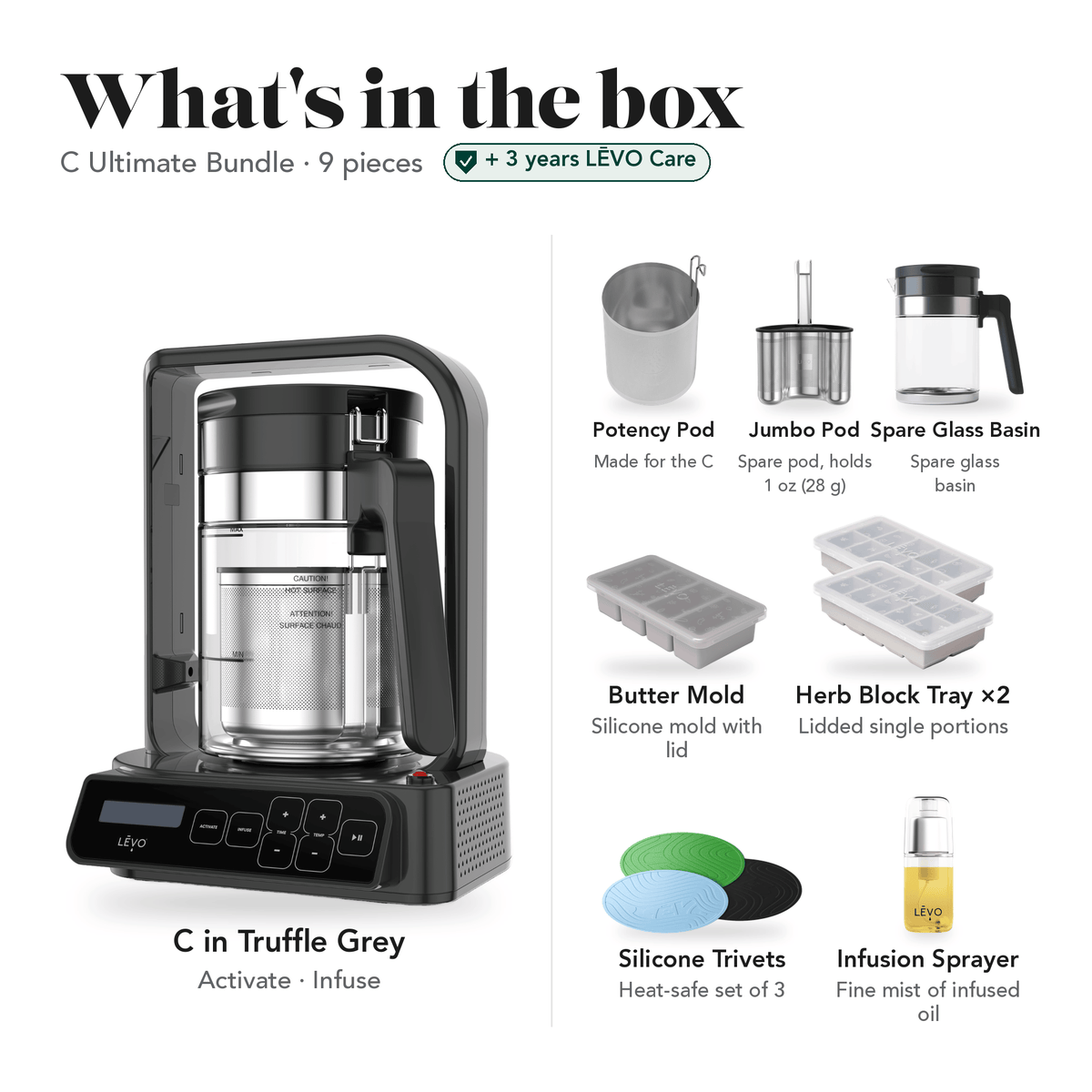 LĒVO C Ultimate Bundle in Truffle Grey: what's in the box, 9 pieces: LĒVO C, C Potency Pod, spare Jumbo Pod, spare Glass Basin, Silicone Butter Mold, two Herb Block Trays, Silicone Trivets and Infusion Sprayer, plus 3 years of LĒVO Care