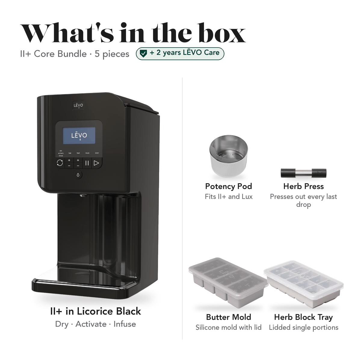 LĒVO II+ Core Bundle in Licorice Black: what's in the box, 5 pieces: LĒVO II+, Potency Pod, Herb Press, Silicone Butter Mold and Herb Block Tray, plus 2 years of LĒVO Care #LĒVO II+ — Color_Licorice Black