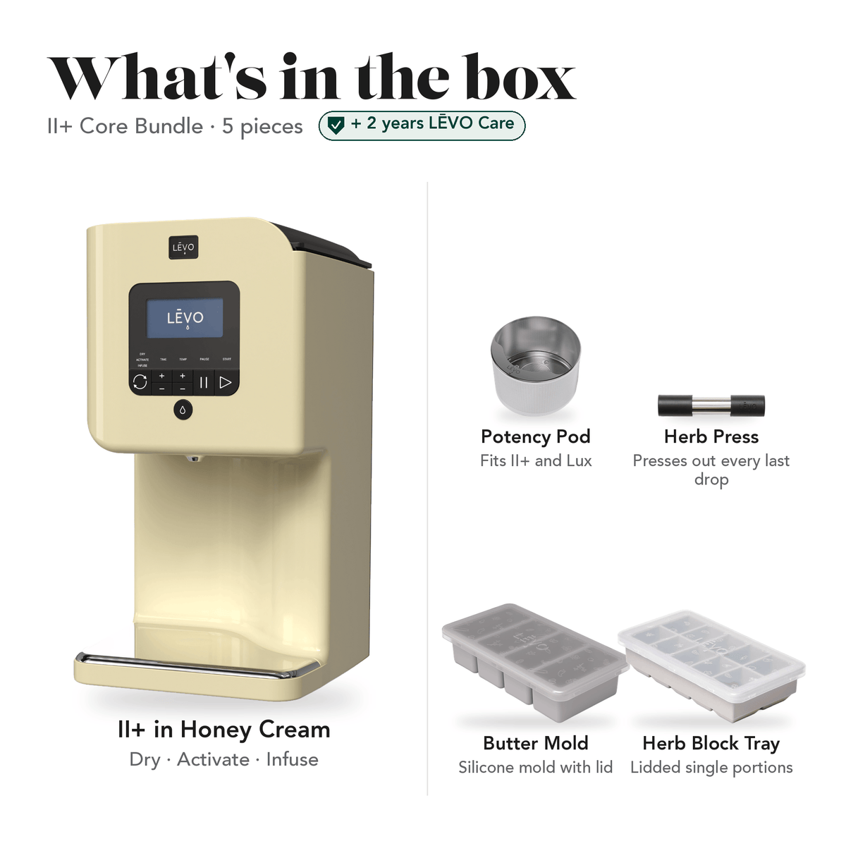 LĒVO II+ Core Bundle in Honey Cream: what's in the box, 5 pieces: LĒVO II+, Potency Pod, Herb Press, Silicone Butter Mold and Herb Block Tray, plus 2 years of LĒVO Care