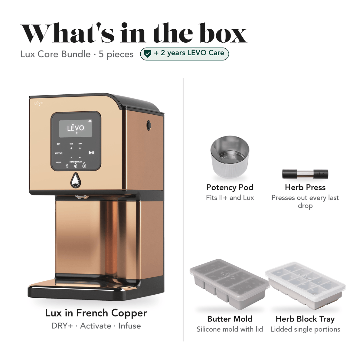 LĒVO Lux Core Bundle in French Copper: what's in the box, 5 pieces: LĒVO Lux, Potency Pod, Herb Press, Silicone Butter Mold and Herb Block Tray, plus 2 years of LĒVO Care