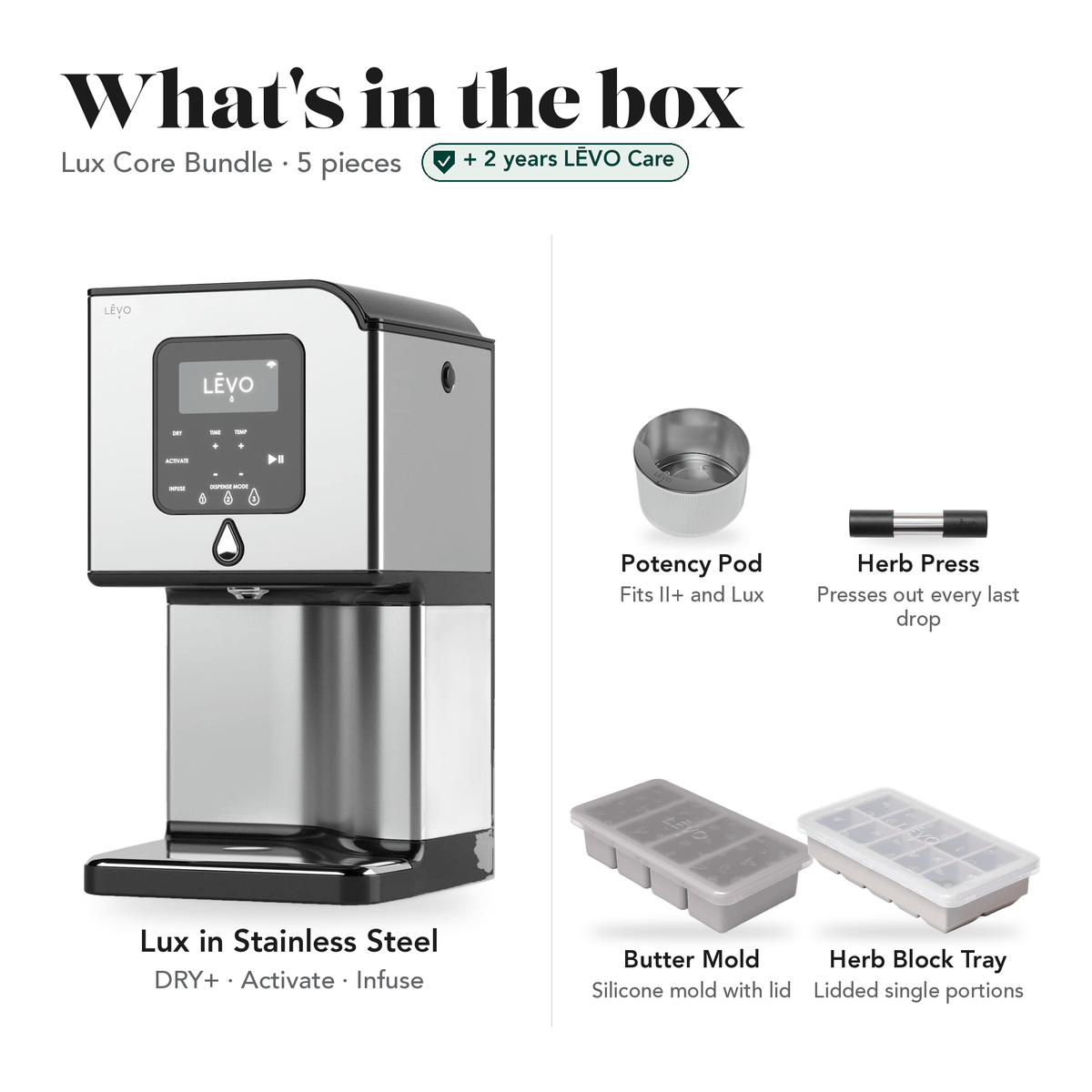 LĒVO Lux Core Bundle in Stainless Steel: what's in the box, 5 pieces: LĒVO Lux, Potency Pod, Herb Press, Silicone Butter Mold and Herb Block Tray, plus 2 years of LĒVO Care #LĒVO Lux — Color_Stainless Steel